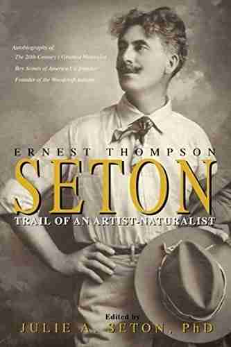 Ernest Thompson Seton: Trail of an Artist Naturalist Edited by Julie A. Seton, PhD